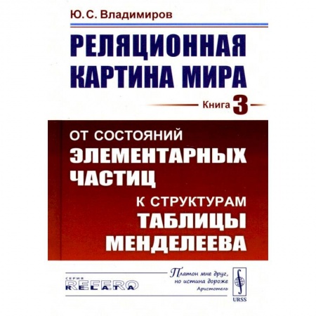 Физико-математические науки, книга Реляционная картина мира: От состояний элементарных частиц к структурам таблицы Менделеева. Кнгига 3 заказать