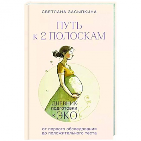 Беременность, уход за ребенком, книга Путь к двум полоскам. Дневник подготовки к ЭКО от первого обследования до положительного теста заказать