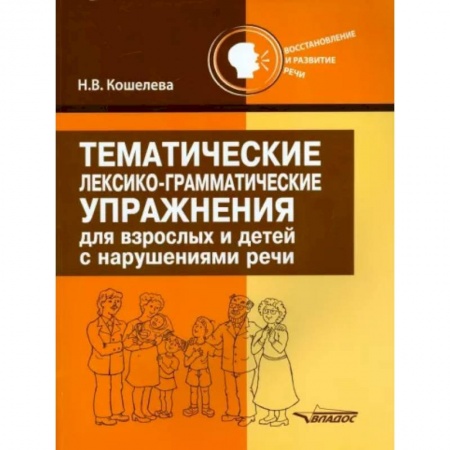 Логопедия, книга Тематические лексико-грамматические упражнения для взрослых и детей с нарушениями речи заказать