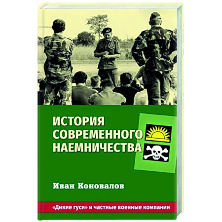 Новая и новейшая история, книга История современного наемничества. 'Дикие гуси' и частные военные компании заказать