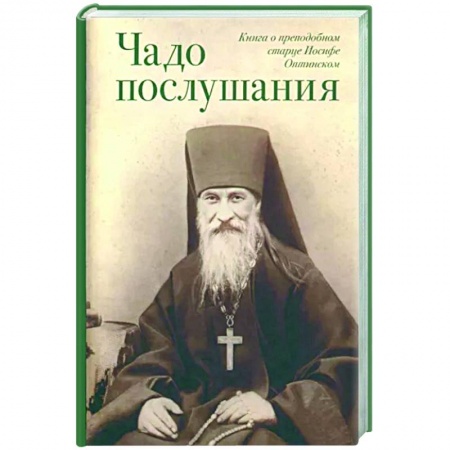 Богослужебные издания, книга Чадо послушания. Книга о Преподобном старце Иосифе Оптинском. Жизнеописания. Наставления. Письма заказать