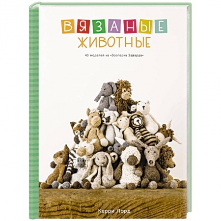 Мягкие игрушки. Куклы, книга Вязаные животные. 40 моделей из «Зоопарка Эдварда» заказать