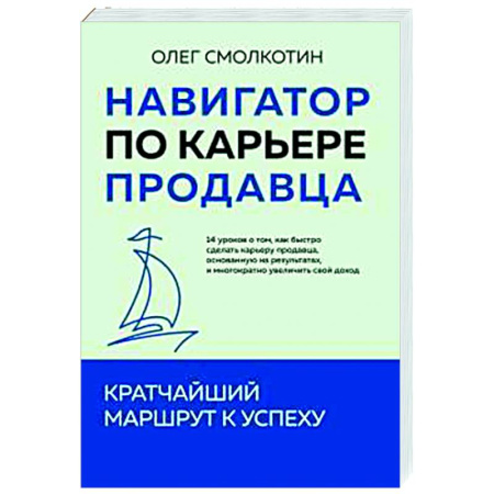 Организация торговли. Продажи, книга Навигатор по карьере продавца. Кратчайший маршрут к успеху. 14 уроков о том, как быстро сделать карьеру продавца, основанную на результатах, и многократно увеличить свой доход заказать