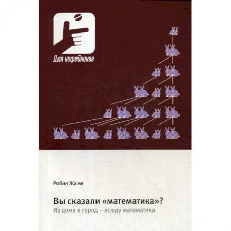 Математика. Алгебра. Геометрия, книга Вы сказали «математика»? Из дома в город - всюду математика заказать