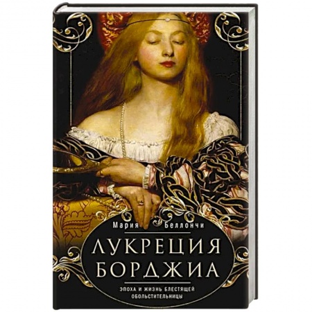 Мемуары, биографии, книга Лукреция Борджиа. Эпоха и жизнь блестящей обольстительницы заказать