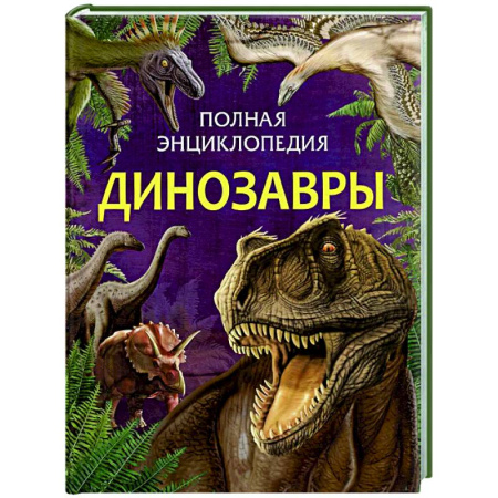Доисторическая жизнь. Динозавры, книга Динозавры. Полная энциклопедия заказать