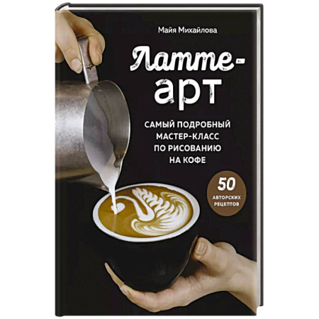 Чай. Кофе. Безалкогольные напитки, книга Латте-арт. Самый подробный мастер-класс по рисованию на кофе заказать
