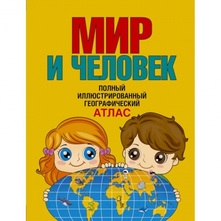 Человек. Земля. Вселенная, книга Мир и человек. Полный иллюстрированный географический атлас заказать