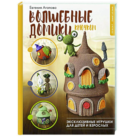 Мягкие игрушки. Куклы, книга Волшебные домики крючком. Эксклюзивные игрушки для детей и взрослых. Проект амигуруми заказать