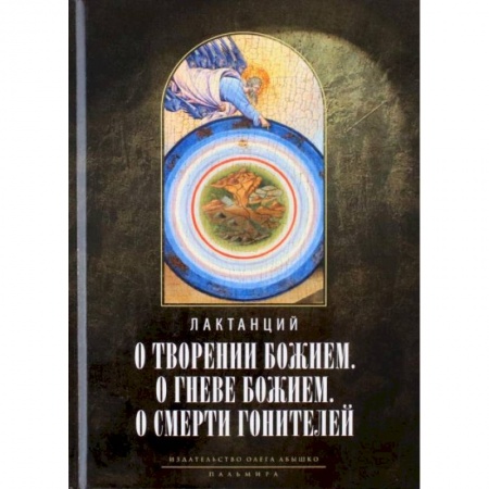 Религиоведение. История религий, книга О творении Божием. О гневе Божием. О смерти гонителей. Эпитомы Божественных установлений заказать