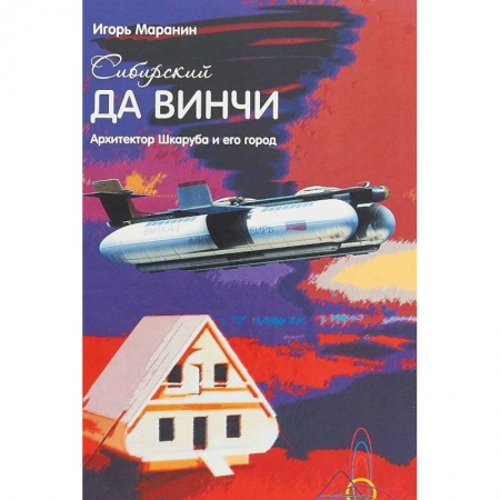 Стили и направления в архитектуре, книга Сибирский да Винчи. Архитектор Шкаруба и его город заказать