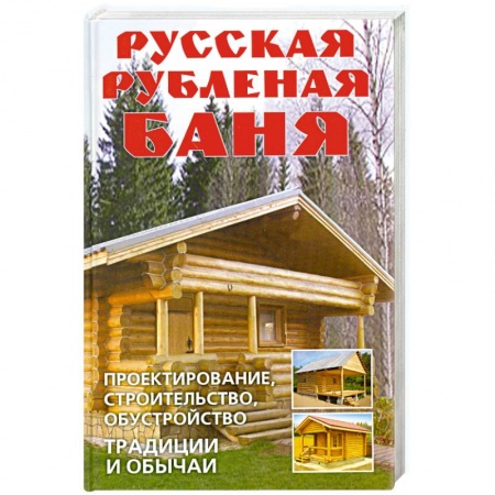 Книги, книга Русская рубленая баня. Проектирование, строительство, обустройство. Традиции и обычаи заказать