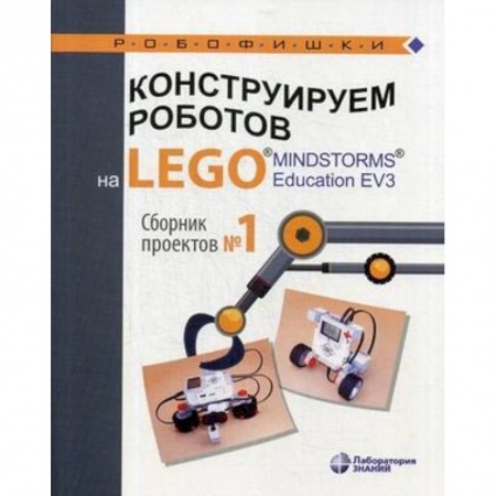Наука. Техника. Транспорт, книга Конструируем роботов на LEGO® MINDSTORMS® Education EV3. Сборник проектов №1 заказать