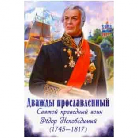 Религиозная литература для детей, книга Дважды прославленный. Святой праведный воин Феодор Непобедимый (1745-1817) заказать