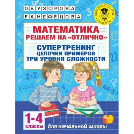 Математика. Алгебра. Геометрия, книга Математика. Решаем на 'отлично'. Супертренинг. Цепочки примеров. Три уровня сложности. 1-4 классы заказать