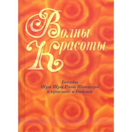 Другие эзотерические учения, книга Волны красоты. Беседы Шри Шри Рави Шанкара о красоте и Библии заказать