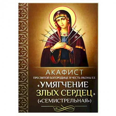 Молитвословы, акафисты, каноны, книга Акафист Пресвятой Богородице в честь иконы Ее 'Умягчение злых сердец' (Семистрельная) заказать