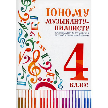 Юному музыканту-пианисту: хрестоматия для учащихся ДМШ 4 кл.: Учебно-методическое пособие