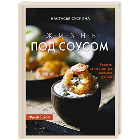 Соусы, специи, приправы, книга Жизнь под соусом. Рецепты из кулинарного дневника гурмана заказать
