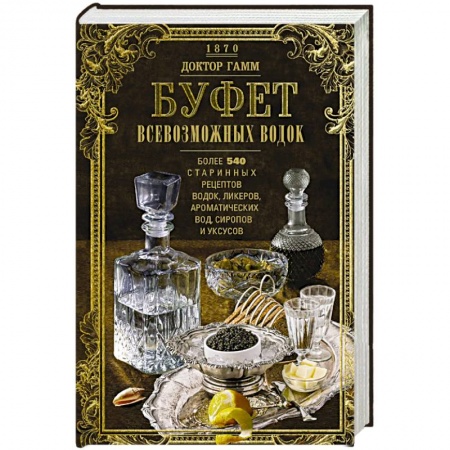 Водка. Коньяк. Виски. Пиво, книга Буфет всевозможных водок. Более 540 старинных рецептов водок, ликеров, ароматических вод, сиропов и уксусов заказать