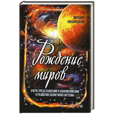 Науки о Земле, книга Рождение миров. Очерк представлений о возникновении и развитии солнечной системы заказать