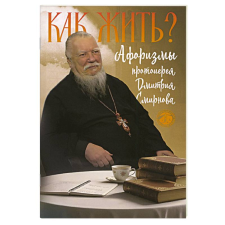 Проповеди, поучения, беседы, письма, книга Как жить? Афоризмы протоиерея Димитрия Смирнова заказать
