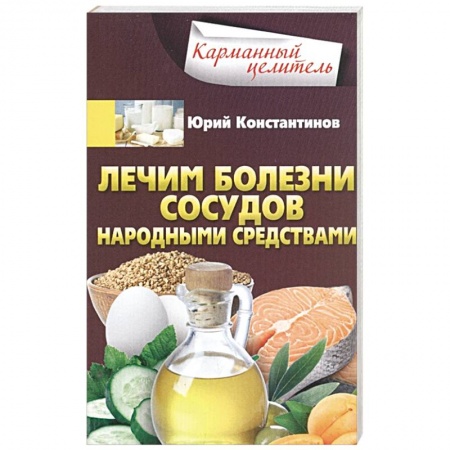 Лечебные свойства растений, минералов и т.д., книга Лечим болезни сосудов народными средствами заказать
