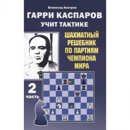Шахматы. Шашки, книга Гарри Каспаров учит тактике.2 часть.Шахматный решебник по партиям чемпиона мира заказать