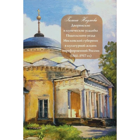 Общие справочники, книга Дворянские и купеческие усадьбы Подольского уезда Московской губернии в культурной жизни пореформенной России заказать