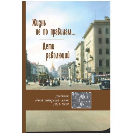 Книги, книга Жизнь не по правилам... Дети революций. Дневники одной питерской семьи. 1921-1939 заказать