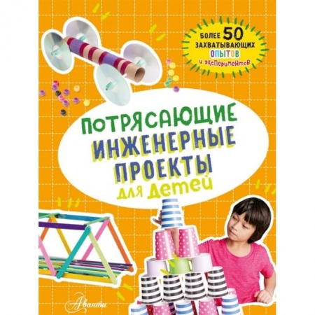 Наука. Техника. Транспорт, книга Потрясающие инженерные проекты для детей заказать