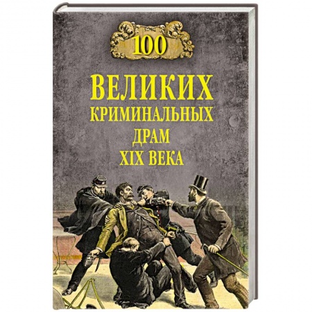 Всемирная история, книга 100 великих криминальных драм XlX века заказать