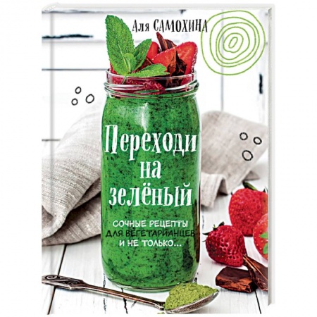 Вегетарианская кухня, книга Переходи на зеленый. Сочные рецепты для вегетарианцев и не только заказать