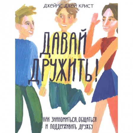 Молодежная литература, книга Давай дружить! Как знакомиться, общаться и поддерживать дружбу заказать