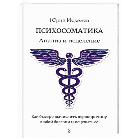 Гипноз. Гипнотерапия, книга Психосоматика. Анализ и исцеление. Как быстро вычислить первопричину любой болезни и исцелить ее заказать