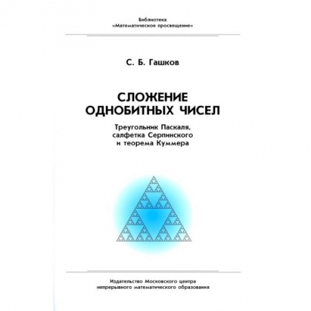 Математика. Алгебра. Геометрия, книга Сложение однобитных чисел. Треугольник Паскаля, салфетка Серпинского и теорема Куммера заказать