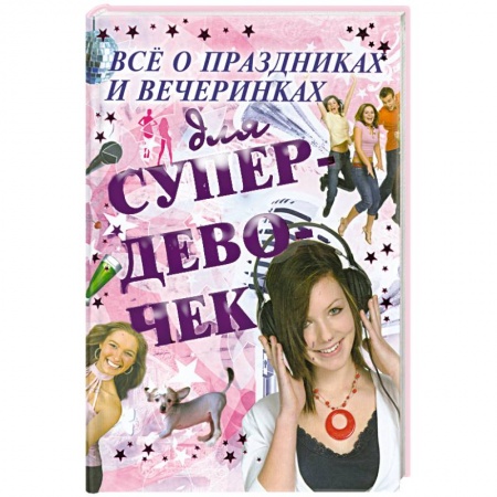 Книги, книга Все о праздниках и вечеринках для супердевочек заказать