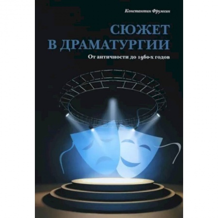 Всеобщая история искусств, книга Сюжет в драматургии. От античности до 1960-х годов заказать