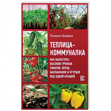 Теплицы. Постройки. Садовый инвентарь, книга Теплица-коммуналка. Как вырастить высокие урожаи томатов, перца, баклажанов и огурцов под одной крыш заказать