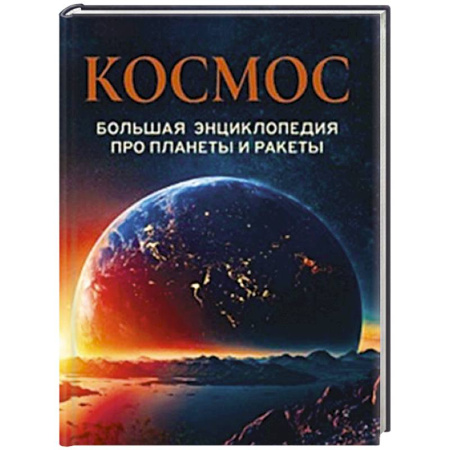 Человек. Земля. Вселенная, книга Космос. Большая энциклопедия про планеты и ракеты заказать