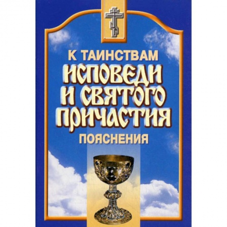 Православие в целом, книга Пояснения к таинствам исповеди и Святого Причастия заказать