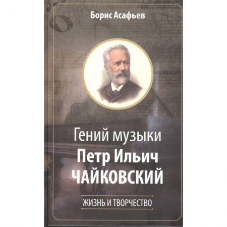 Мемуары, биографии деятелей культуры, искусства, книга Гений музыки Петр Ильич Чайковский. Жизнь и творчество заказать