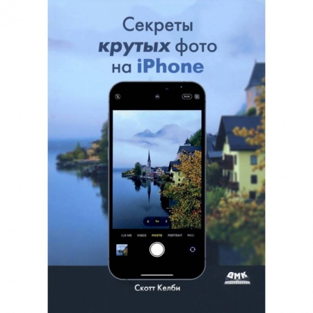 Фотосъемка. Руководства по технике фотосъемки, книга Секреты крутых фото на iPhone. Как сделать профессиональные снимки с помощью смартфона заказать