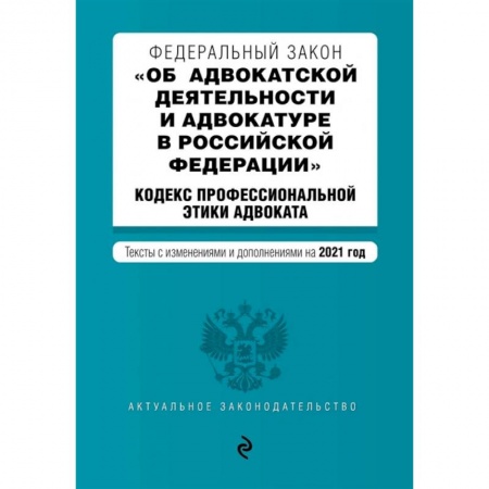 Право. Юриспруденция, книга Федеральный закон 'Об адвокатской деятельности и адвокатуре в Российской Федерации'. 'Кодекс профессиональной этики адвоката'. Тексты с изм. на 2021 год заказать