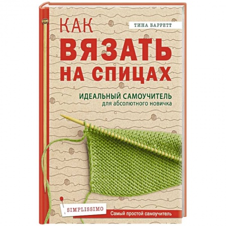 Вязание, книга Как вязать на спицах.  Идеальный самоучитель для абсолютного новичка заказать