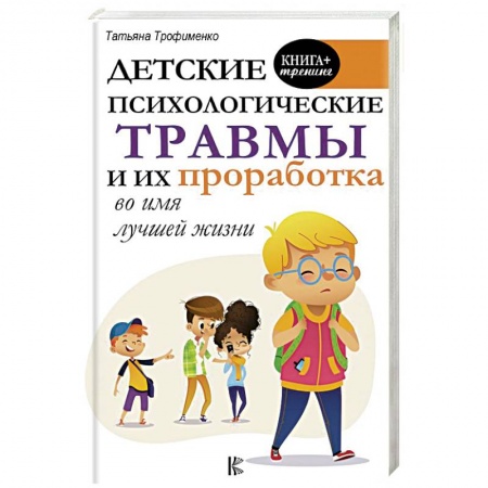 Возрастная психология, книга Детские психологические травмы и их проработка во имя лучшей жизни заказать