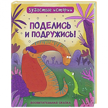 Сказки зарубежных писателей, книга Поделись и подружись! Динозавры. Зубастые истории заказать