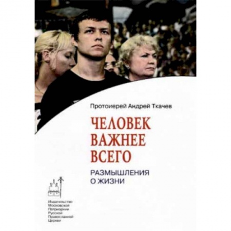 Проповеди, поучения, беседы, письма, книга Человек важнее всего. Размышления о жизни заказать