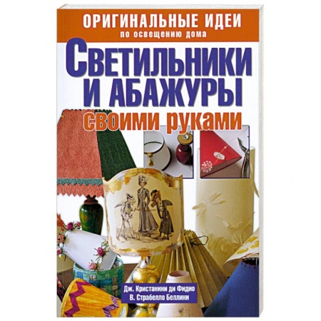 Книги, книга Светильники и абажуры своими руками. Оригинальные идеи по освещению дома заказать