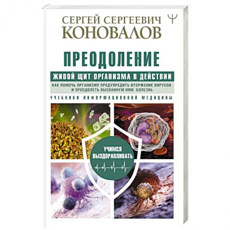 Медицинские энциклопедии и справочники, книга Преодоление. Живой Щит организма в действии. Как помочь организму предупредить вторжение вирусов и преодолеть вызванную ими болезнь заказать